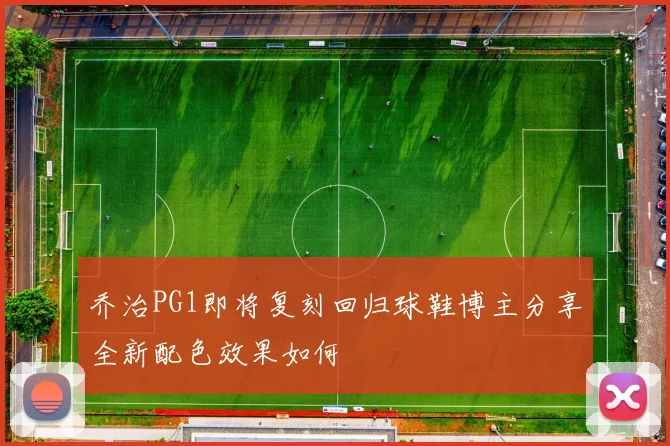 乔治PG1即将复刻回归球鞋博主分享全新配色效果如何