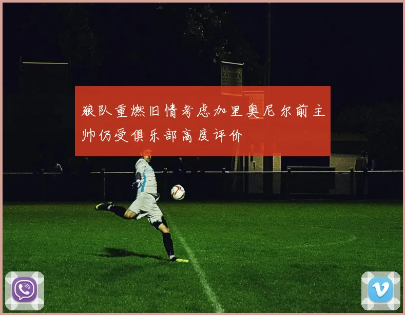 狼队重燃旧情考虑加里奥尼尔前主帅仍受俱乐部高度评价