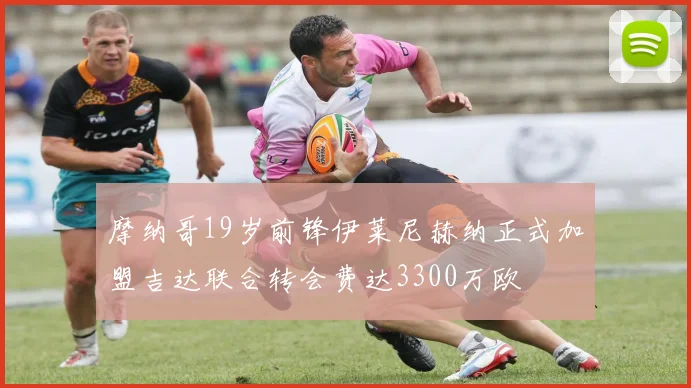 摩纳哥19岁前锋伊莱尼赫纳正式加盟吉达联合转会费达3300万欧