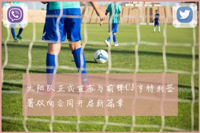 太阳队正式宣布与前锋CJ亨特利签署双向合同开启新篇章