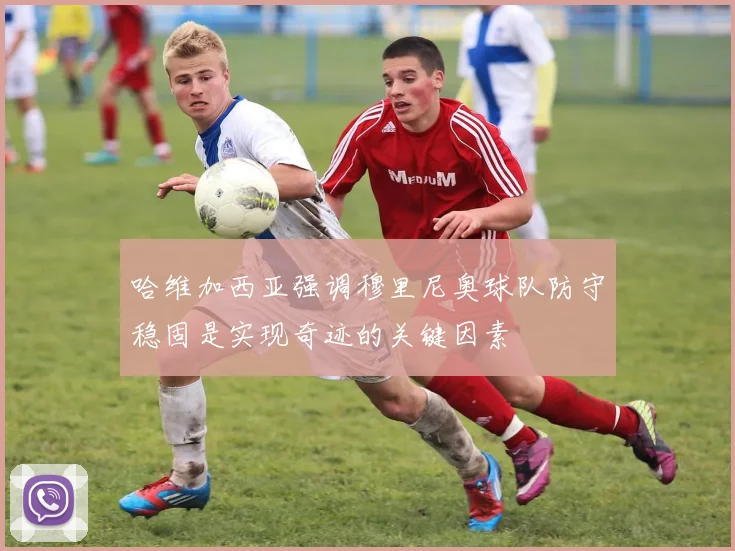 哈维加西亚强调穆里尼奥球队防守稳固是实现奇迹的关键因素