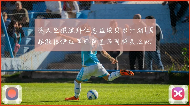 德天空报道拜仁总监埃贝尔计划1月接触格伊红军巴萨皇马同样关注此球员