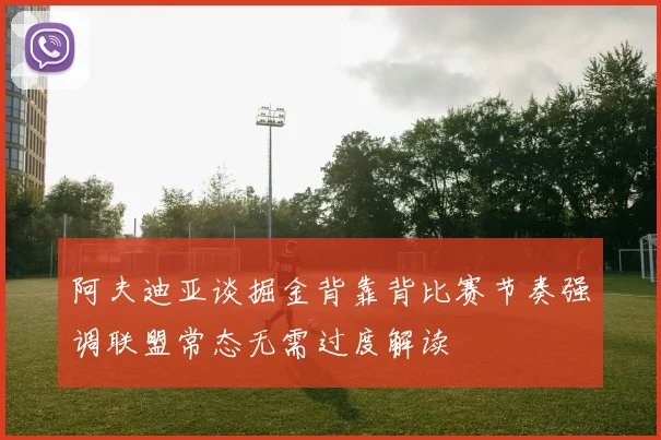 阿夫迪亚谈掘金背靠背比赛节奏强调联盟常态无需过度解读