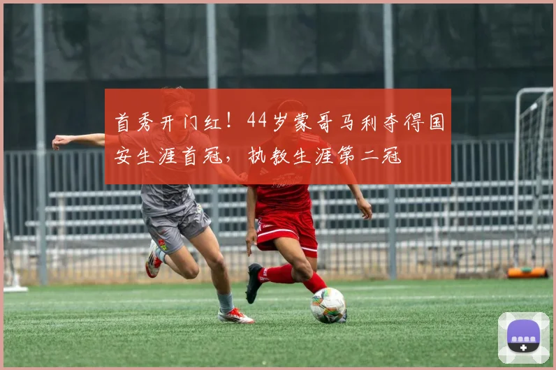 首秀开门红！44岁蒙哥马利夺得国安生涯首冠，执教生涯第二冠