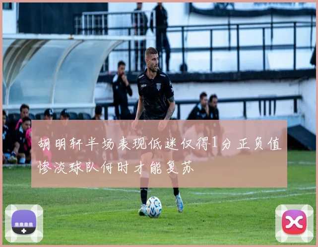 胡明轩半场表现低迷仅得1分正负值惨淡球队何时才能复苏